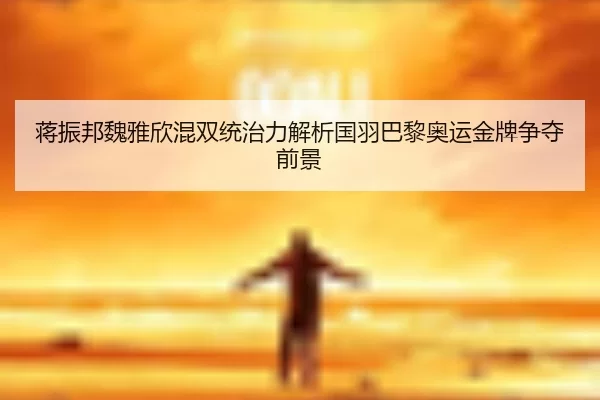 蒋振邦魏雅欣混双统治力解析国羽巴黎奥运金牌争夺前景